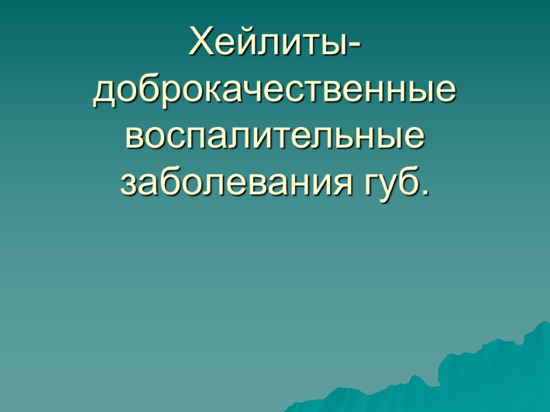 Хейлиты- доброкачественные воспалительные заболевания губ.